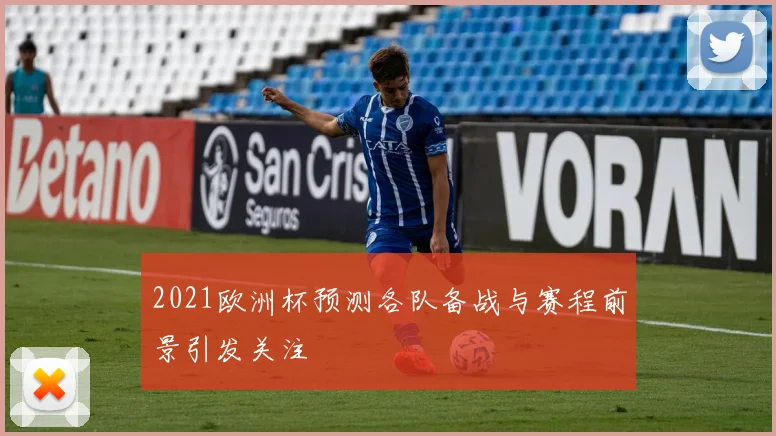 2021欧洲杯预测各队备战与赛程前景引发关注