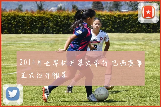 2014年世界杯开幕式举行 巴西赛事正式拉开帷幕