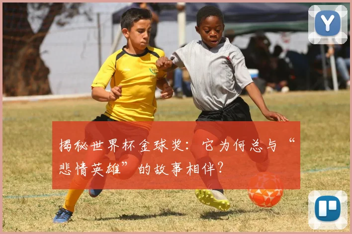 揭秘世界杯金球奖：它为何总与“悲情英雄”的故事相伴？