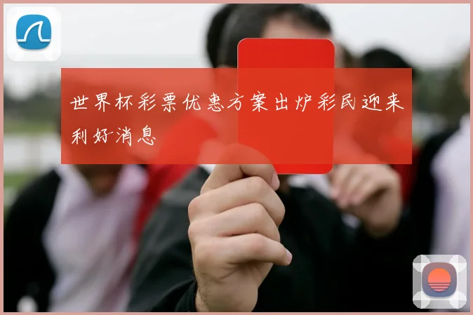 世界杯彩票优惠方案出炉彩民迎来利好消息