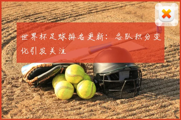 世界杯足球排名更新：各队积分变化引发关注