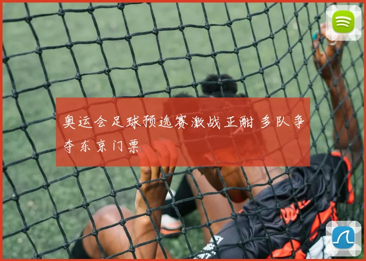奥运会足球预选赛激战正酣 多队争夺东京门票