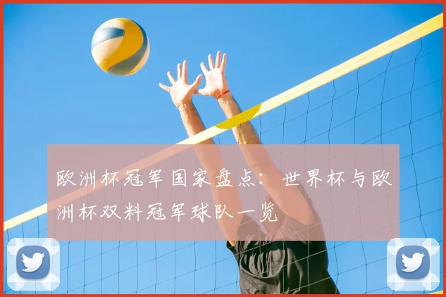 欧洲杯冠军国家盘点:世界杯与欧洲杯双料冠军球队一览