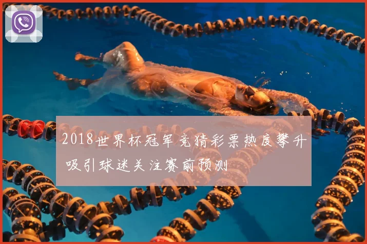 2018世界杯冠军竞猜彩票热度攀升 吸引球迷关注赛前预测