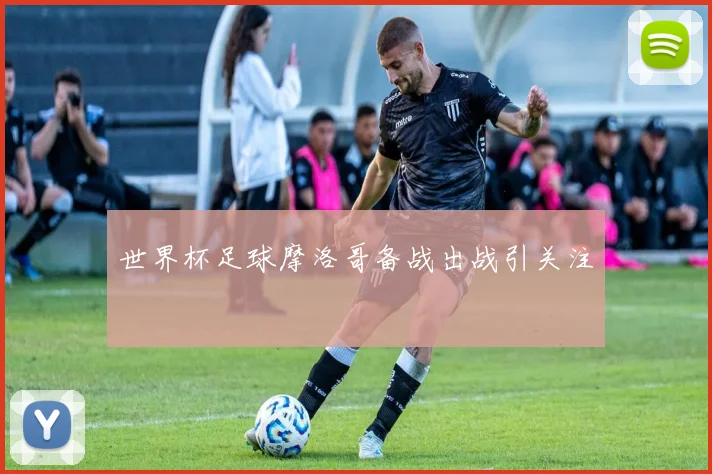 世界杯足球摩洛哥备战出战引关注