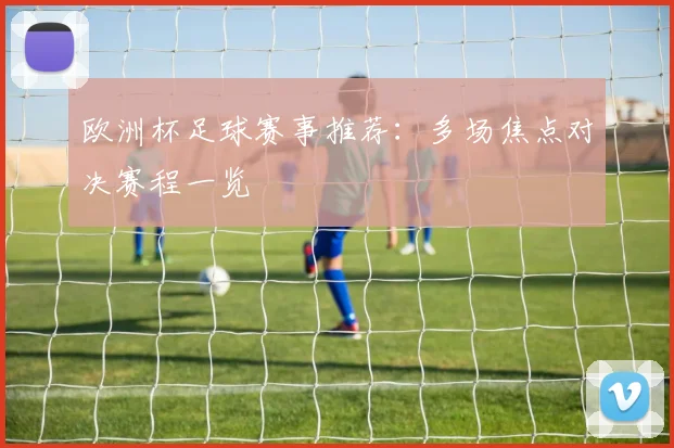 欧洲杯足球赛事推荐：多场焦点对决赛程一览