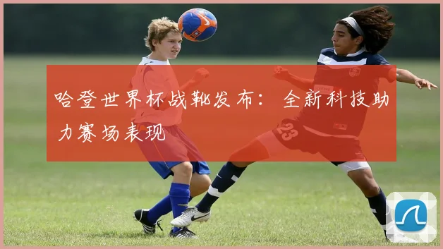 哈登世界杯战靴发布：全新科技助力赛场表现