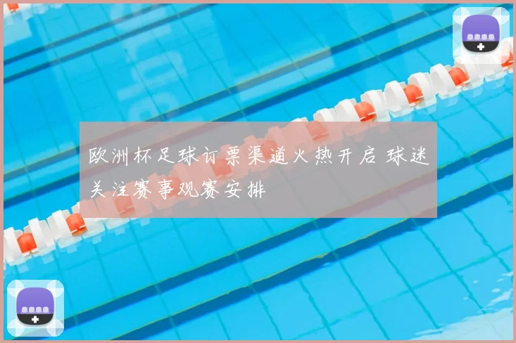 欧洲杯足球订票渠道火热开启 球迷关注赛事观赛安排