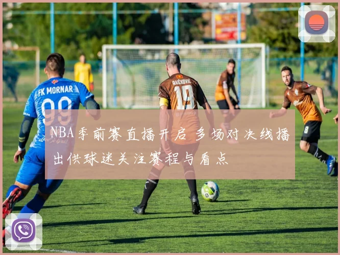 NBA季前赛直播开启 多场对决线播出供球迷关注赛程与看点