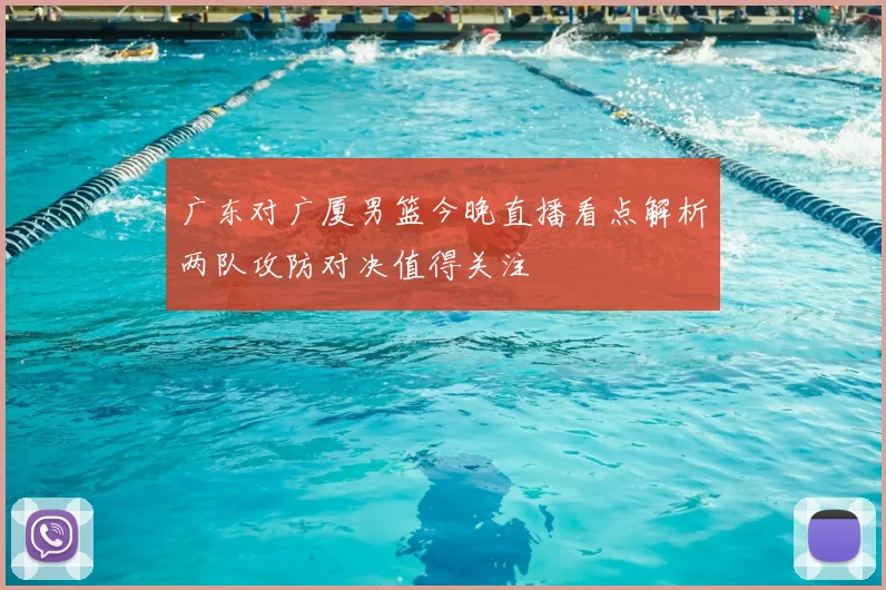 广东对广厦男篮今晚直播看点解析两队攻防对决值得关注
