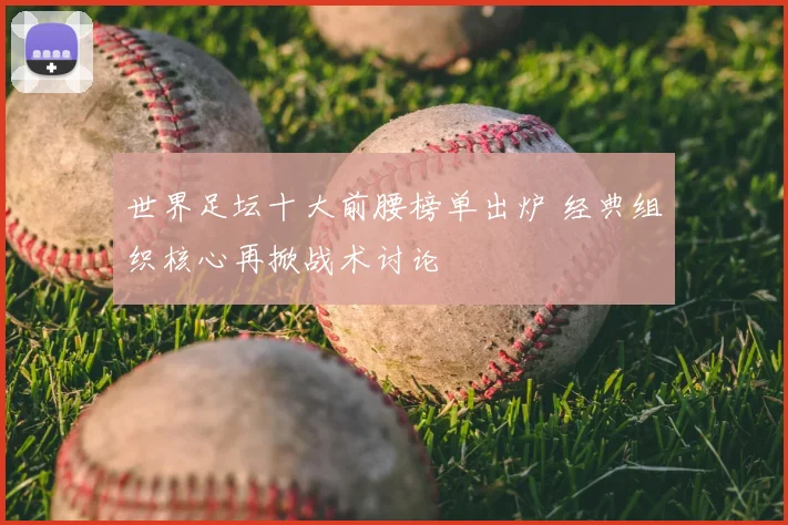 世界足坛十大前腰榜单出炉 经典组织核心再掀战术讨论