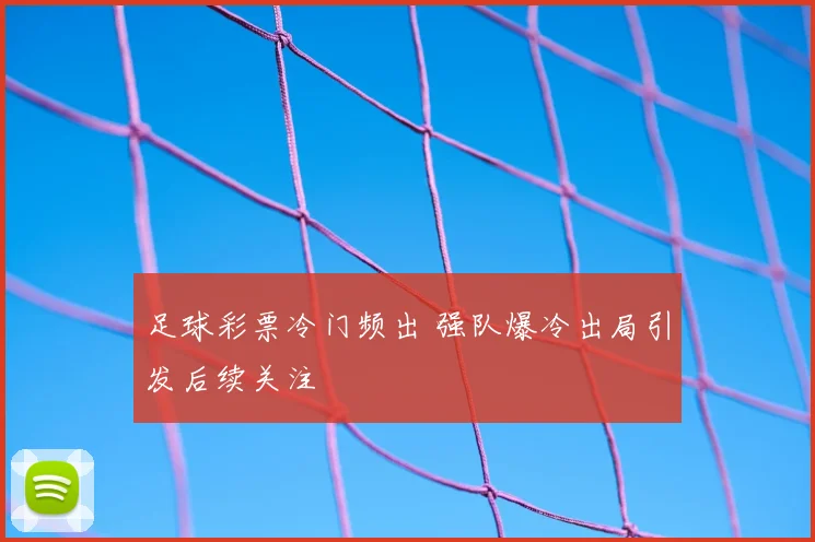 足球彩票冷门频出 强队爆冷出局引发后续关注