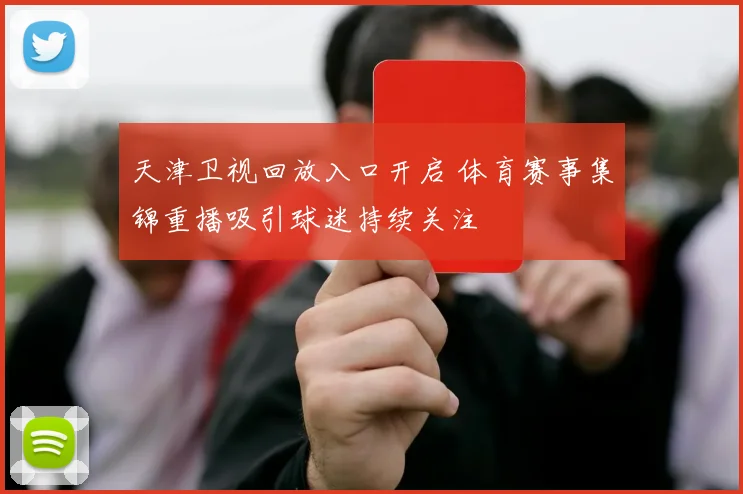 天津卫视回放入口开启 体育赛事集锦重播吸引球迷持续关注