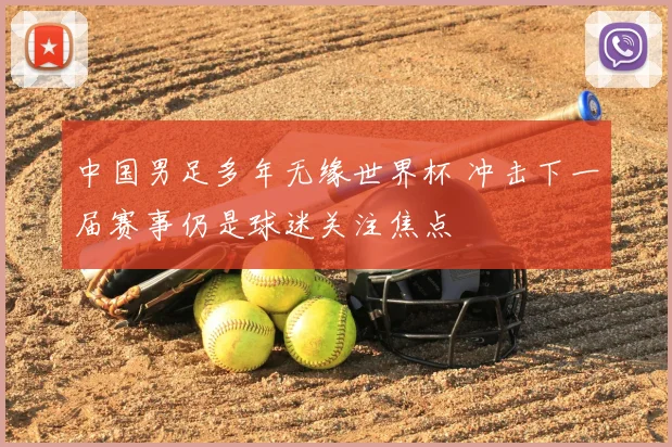 中国男足多年无缘世界杯 冲击下一届赛事仍是球迷关注焦点