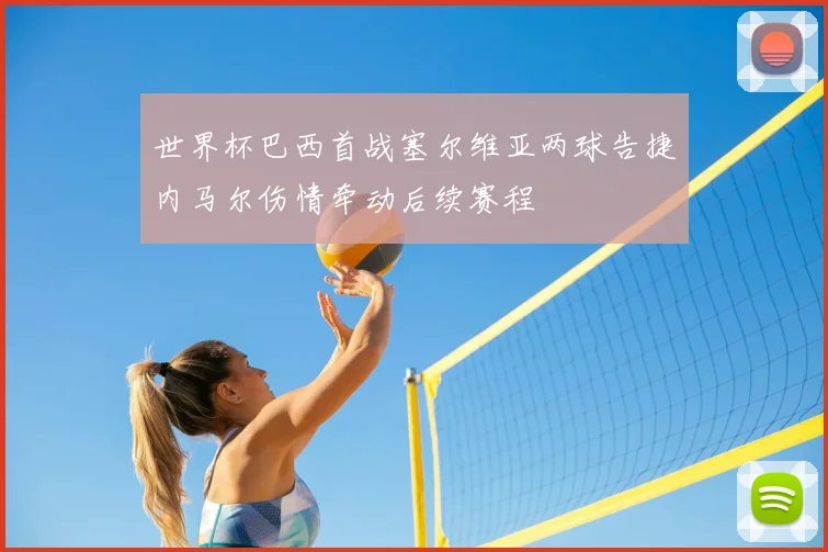 世界杯巴西首战塞尔维亚两球告捷内马尔伤情牵动后续赛程