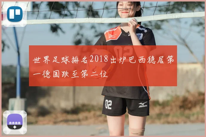 世界足球排名2018出炉巴西稳居第一德国跌至第二位