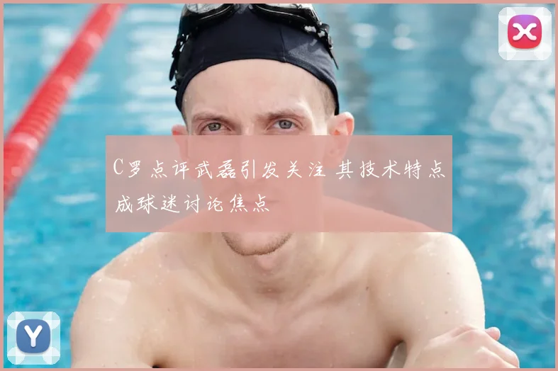 C罗点评武磊引发关注 其技术特点成球迷讨论焦点