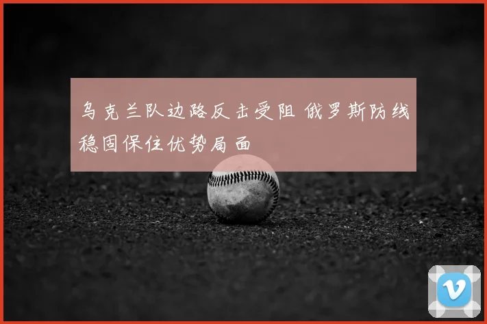 乌克兰队边路反击受阻 俄罗斯防线稳固保住优势局面