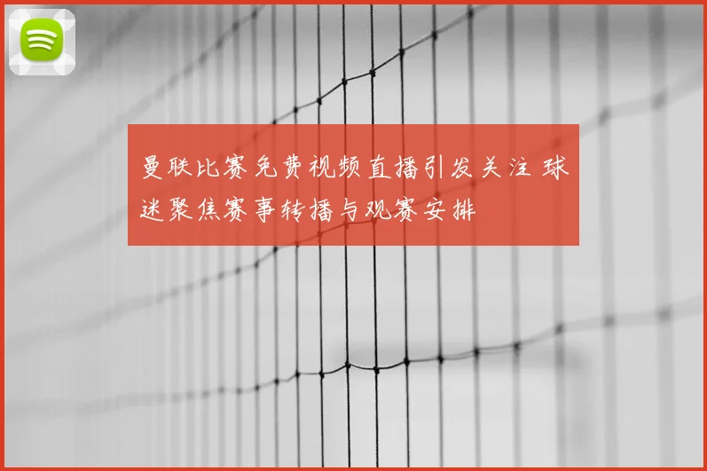 曼联比赛免费视频直播引发关注 球迷聚焦赛事转播与观赛安排