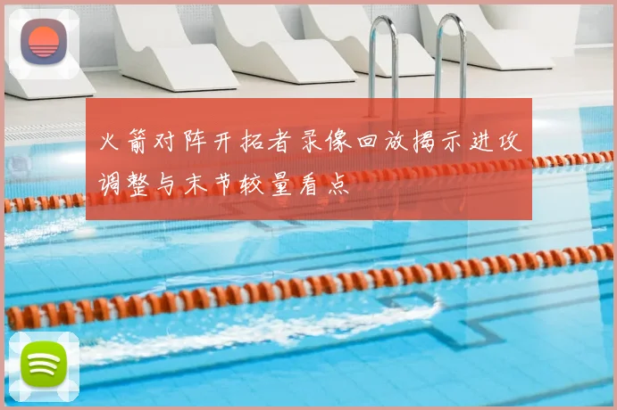 火箭对阵开拓者录像回放揭示进攻调整与末节较量看点