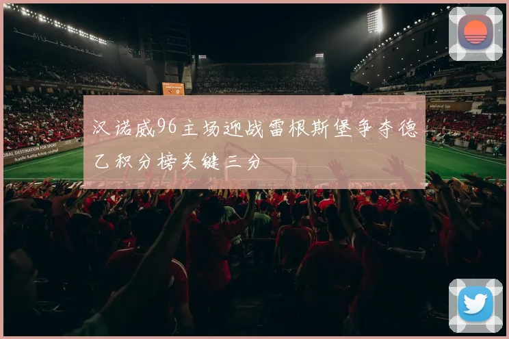 汉诺威96主场迎战雷根斯堡争夺德乙积分榜关键三分