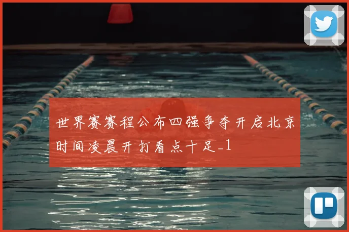 世界赛赛程公布四强争夺开启北京时间凌晨开打看点十足_1