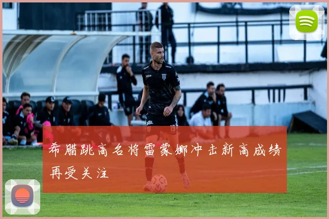 希腊跳高名将雷蒙娜冲击新高成绩再受关注