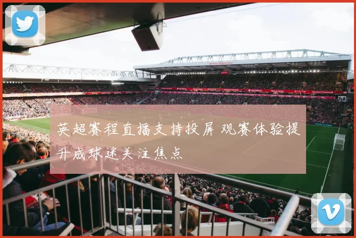 英超赛程直播支持投屏 观赛体验提升成球迷关注焦点