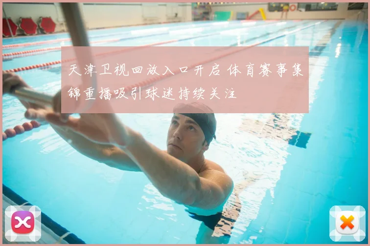 天津卫视回放入口开启 体育赛事集锦重播吸引球迷持续关注