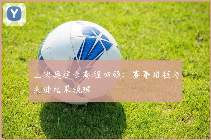 上次奥运会赛程回顾：赛事进程与关键结果梳理