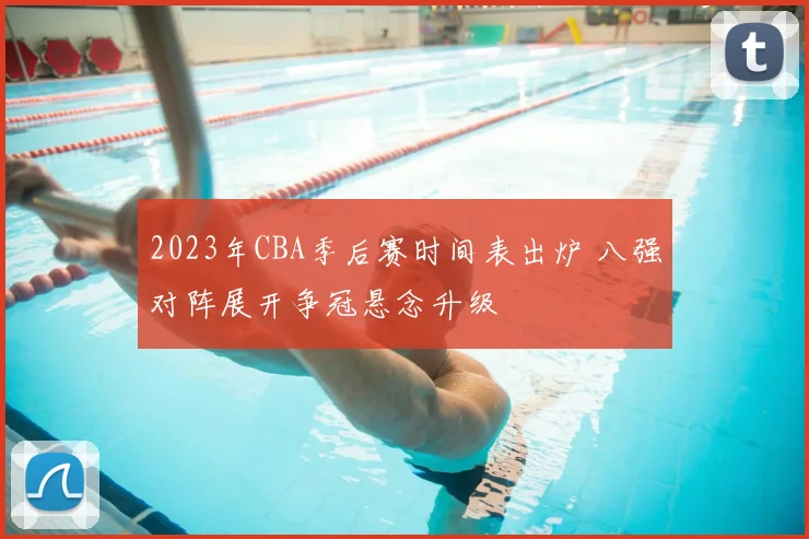 2023年CBA季后赛时间表出炉 八强对阵展开争冠悬念升级