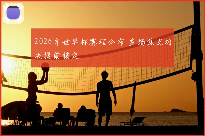 2026年世界杯赛程公布 多场焦点对决提前锁定