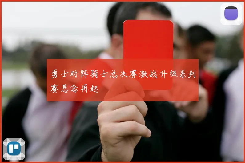 勇士对阵骑士总决赛激战升级系列赛悬念再起