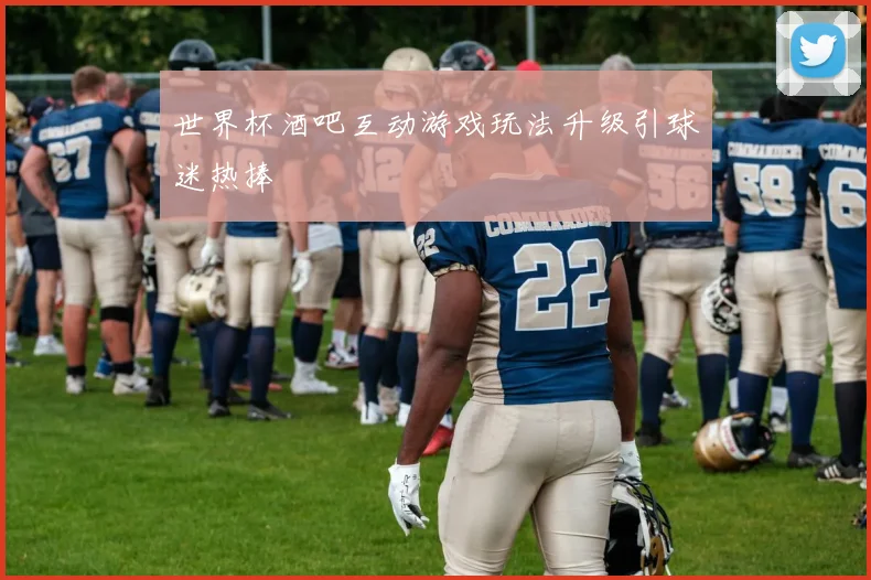 世界杯酒吧互动游戏玩法升级引球迷热捧