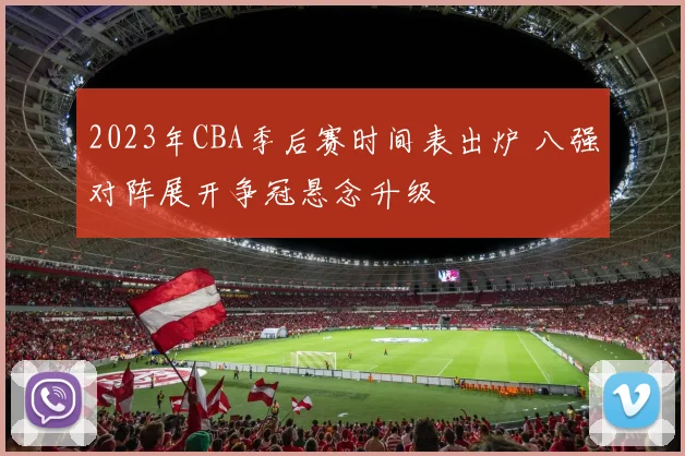 2023年CBA季后赛时间表出炉 八强对阵展开争冠悬念升级