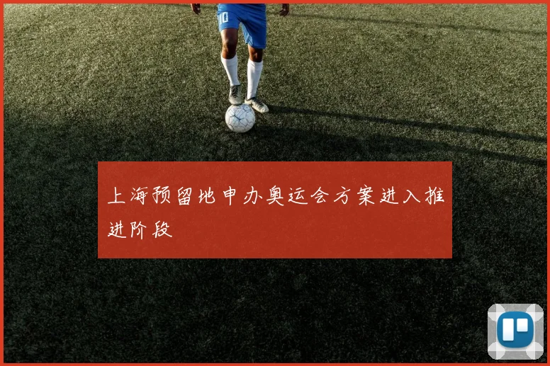 上海预留地申办奥运会方案进入推进阶段