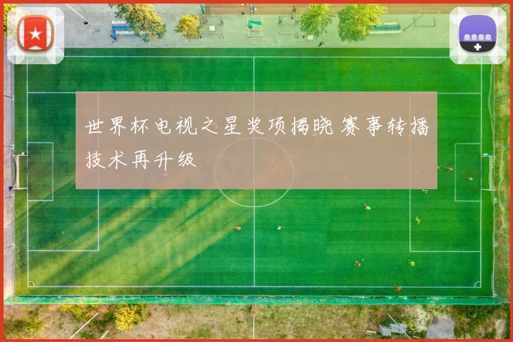 世界杯电视之星奖项揭晓 赛事转播技术再升级
