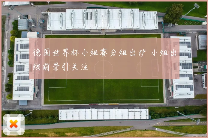德国世界杯小组赛分组出炉 小组出线前景引关注