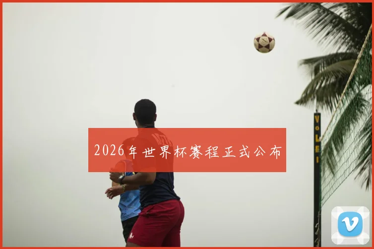 2026年世界杯赛程正式公布